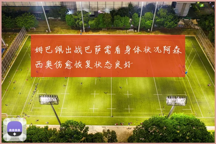 姆巴佩出战巴萨需看身体状况阿森西奥伤愈恢复状态良好