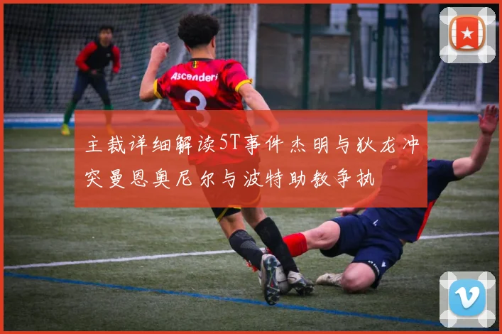 主裁详细解读5T事件杰明与狄龙冲突曼恩奥尼尔与波特助教争执