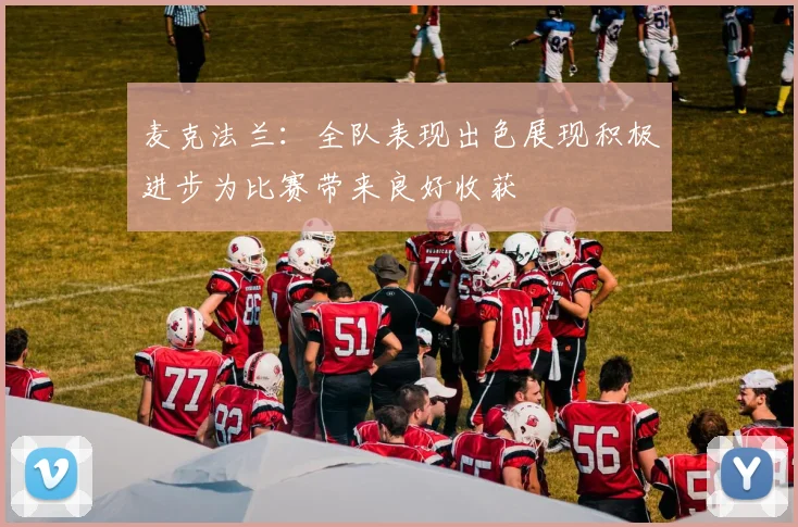 麦克法兰：全队表现出色展现积极进步为比赛带来良好收获