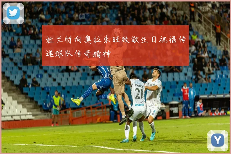 杜兰特向奥拉朱旺致敬生日祝福传递球队传奇精神