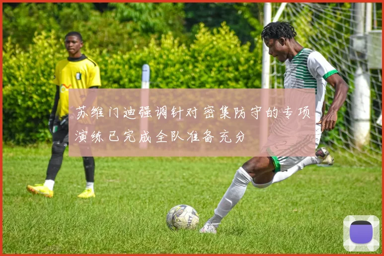 苏维门迪强调针对密集防守的专项演练已完成全队准备充分