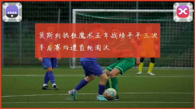 莫斯利执教魔术五年战绩平平三次季后赛均遭首轮淘汰