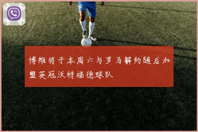 博维将于本周六与罗马解约随后加盟英冠沃特福德球队