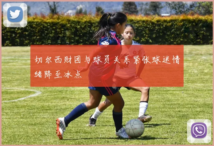 切尔西财团与球员关系紧张球迷情绪降至冰点