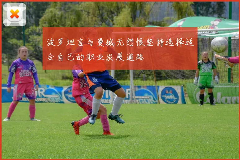 波罗坦言与曼城无怨恨坚持选择适合自己的职业发展道路