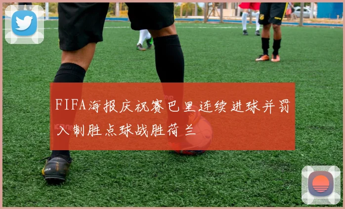 FIFA海报庆祝赛巴里连续进球并罚入制胜点球战胜荷兰